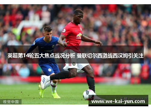 英超第14轮五大焦点战况分析 曼联切尔西激战西汉姆引关注