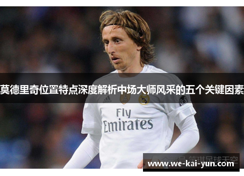 莫德里奇位置特点深度解析中场大师风采的五个关键因素