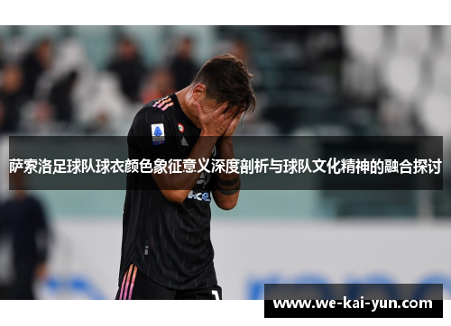 萨索洛足球队球衣颜色象征意义深度剖析与球队文化精神的融合探讨
