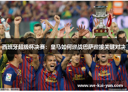 西班牙超级杯决赛：皇马如何迎战巴萨迎接关键对决