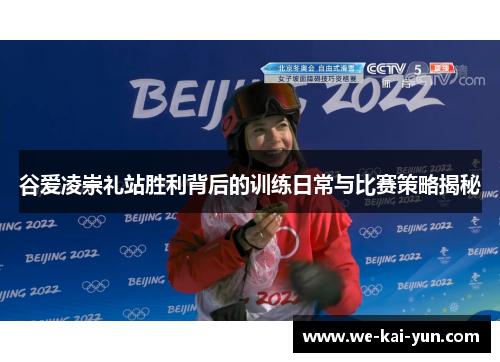谷爱凌崇礼站胜利背后的训练日常与比赛策略揭秘