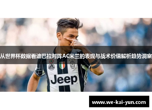 从世界杯数据看迪巴拉对阵AC米兰的表现与战术价值解析趋势洞察