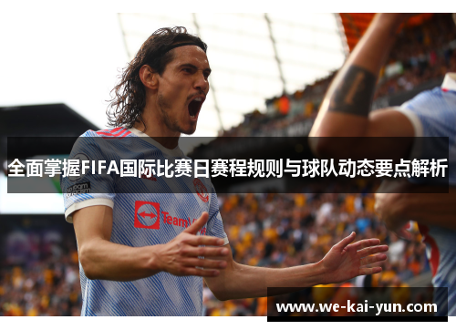 全面掌握FIFA国际比赛日赛程规则与球队动态要点解析 全面掌握FIFA国际比赛日赛程规则与球队动态要点解析