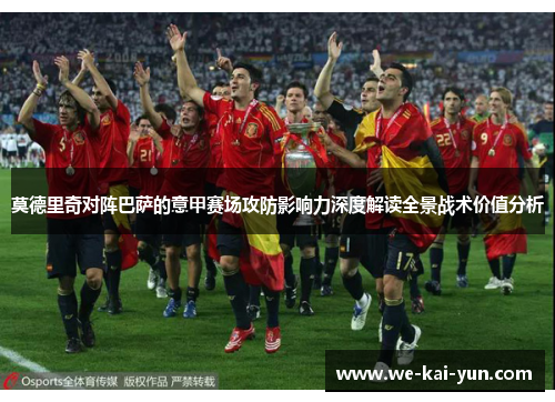 莫德里奇对阵巴萨的意甲赛场攻防影响力深度解读全景战术价值分析 莫德里奇对阵巴萨的意甲赛场攻防影响力深度解读全景战术价值分析