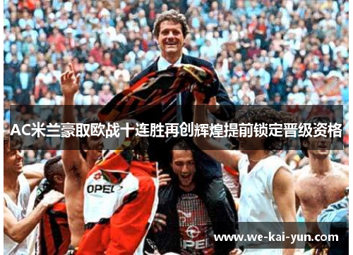 AC米兰豪取欧战十连胜再创辉煌提前锁定晋级资格