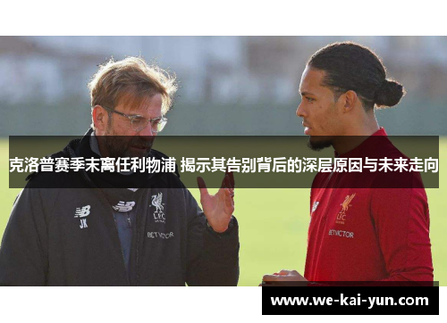 克洛普赛季末离任利物浦 揭示其告别背后的深层原因与未来走向