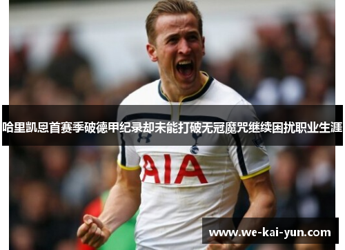 哈里凯恩首赛季破德甲纪录却未能打破无冠魔咒继续困扰职业生涯 哈里凯恩首赛季破德甲纪录却未能打破无冠魔咒继续困扰职业生涯