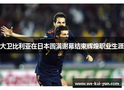 大卫比利亚在日本圆满谢幕结束辉煌职业生涯 大卫比利亚在日本圆满谢幕结束辉煌职业生涯