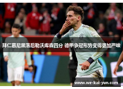 拜仁慕尼黑落后勒沃库森四分 德甲争冠形势变得更加严峻