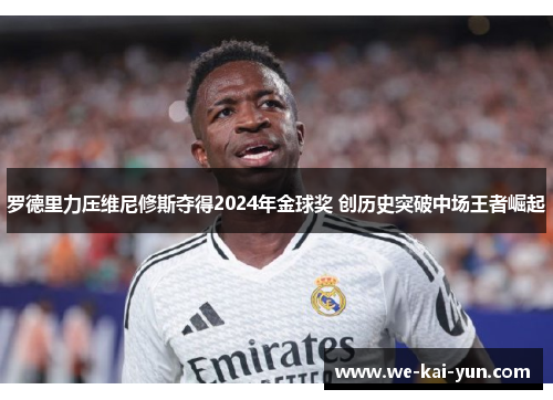 罗德里力压维尼修斯夺得2024年金球奖 创历史突破中场王者崛起