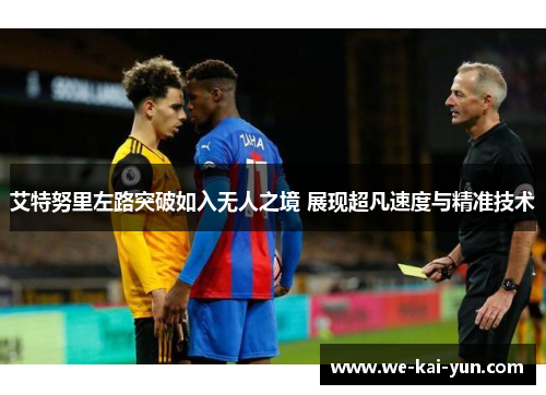 艾特努里左路突破如入无人之境 展现超凡速度与精准技术