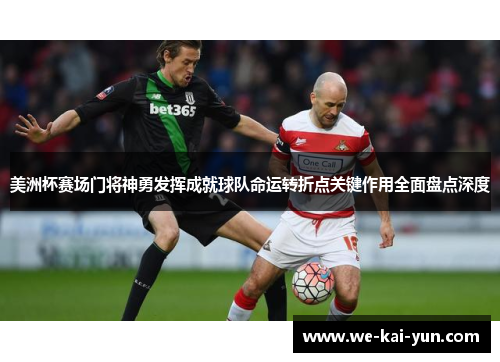 美洲杯赛场门将神勇发挥成就球队命运转折点关键作用全面盘点深度