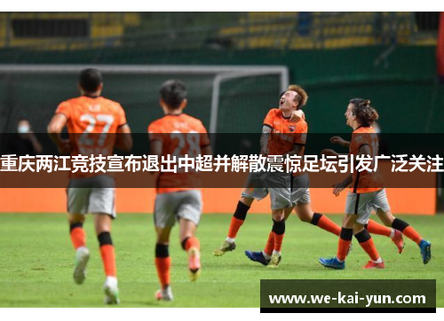 重庆两江竞技宣布退出中超并解散震惊足坛引发广泛关注