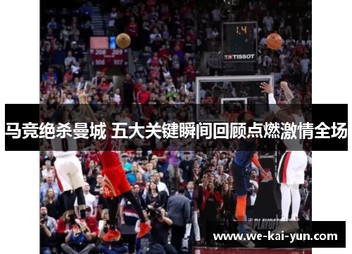 马竞绝杀曼城 五大关键瞬间回顾点燃激情全场