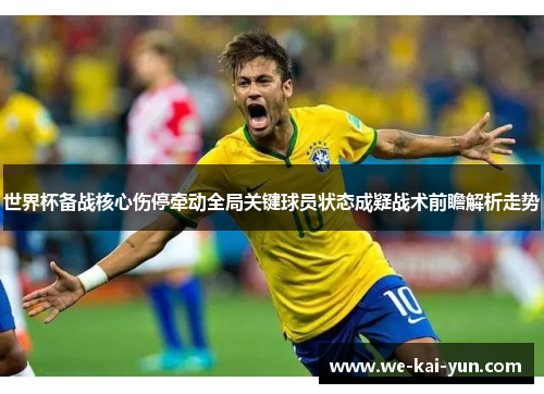 世界杯备战核心伤停牵动全局关键球员状态成疑战术前瞻解析走势 世界杯备战核心伤停牵动全局关键球员状态成疑战术前瞻解析走势