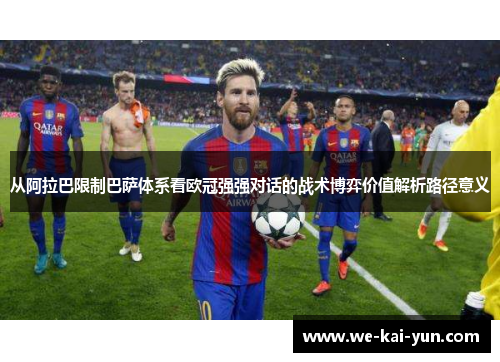 从阿拉巴限制巴萨体系看欧冠强强对话的战术博弈价值解析路径意义