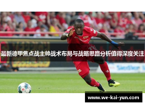 最新德甲焦点战主帅战术布局与战略思路分析值得深度关注