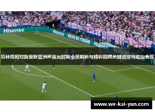 贝林厄姆对阵曼联亚洲杯高光时刻全景解析与精彩回顾关键进球与统治表现