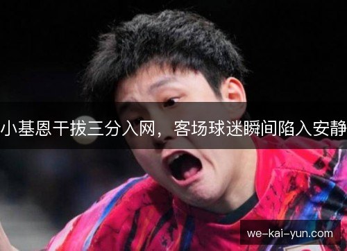 小基恩干拔三分入网，客场球迷瞬间陷入安静