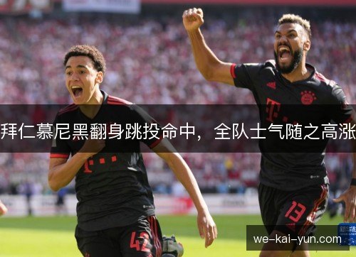 拜仁慕尼黑翻身跳投命中,全队士气随之高涨 拜仁慕尼黑翻身跳投命中,全队士气随之高涨