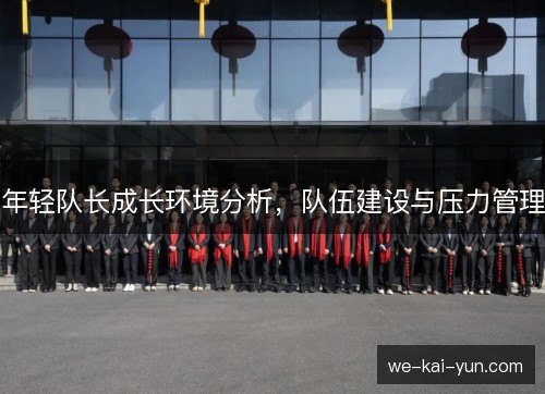 年轻队长成长环境分析,队伍建设与压力管理 年轻队长成长环境分析,队伍建设与压力管理