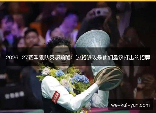 2026-27赛季狼队英超前瞻:边路进攻是他们最该打出的招牌 2026-27赛季狼队英超前瞻:边路进攻是他们最该打出的招牌
