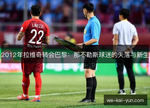 2012年拉维奇转会巴黎:那不勒斯球迷的失落与新生 2012年拉维奇转会巴黎:那不勒斯球迷的失落与新生